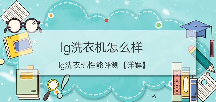 lg洗衣机怎么样 lg洗衣机性能评测【详解】